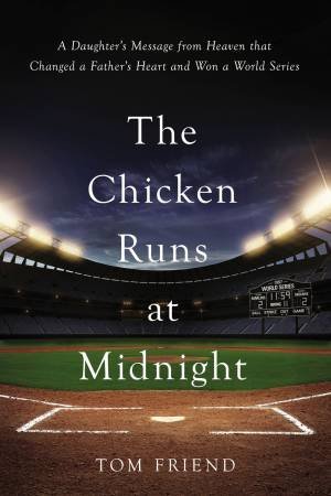 The Chicken Runs At Midnight: A Daughter's Message From Heaven That Changed A Father's Heart And Won A World Series by Tom Friend