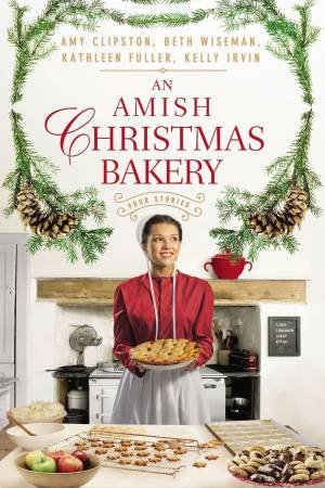 An Amish Christmas Bakery: Four Stories by Amy Clipston & Kathleen Fuller & Kelly Irvin & Beth Wiseman