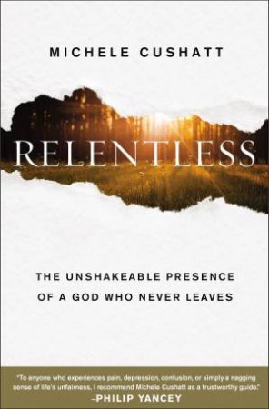 Relentless: The Unshakeable Presence Of A God Who Never Leaves by Michele Cushatt