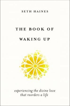 The Book Of Waking Up: Experiencing The Divine Love That Reorders A Life by Seth Haines