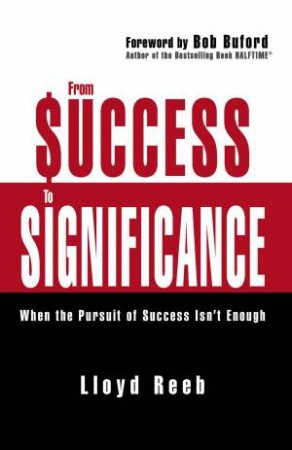 From Success To Significance: When The Pursuit Of Success Isn't Enough by Lloyd Reeb