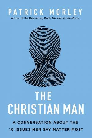 The Christian Man: A Conversation About The 10 Issues Men Say Matter Most by Patrick Morley