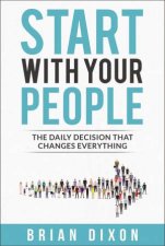 Start With Your People The Daily Decision That Changes Everything