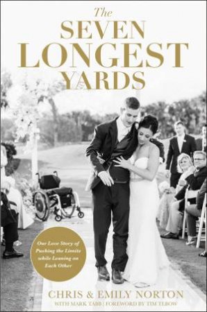 The Seven Longest Yards: Our Love Story Of Pushing The Limits While Leaning On Each Other by Chris Norton & Emily Norton & Mark Tabb