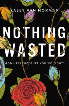 Nothing Wasted: God Uses The Stuff You Wouldn't by Kasey Van Norman