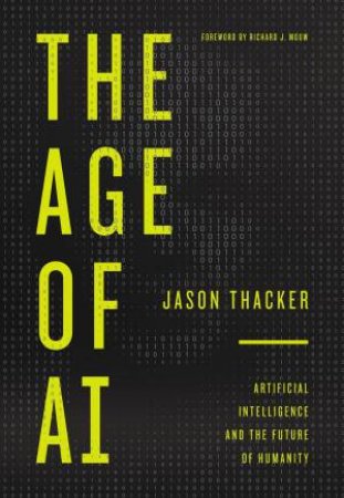 The Age Of AI: Artificial Intelligence And The Future Of Humanity by Jason Thacker