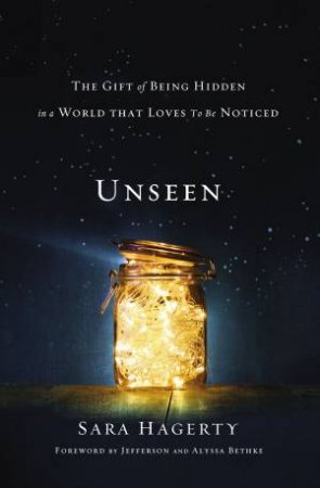 Unseen: The Gift Of Being Hidden In A World That Loves To Be Noticed by Sara Hagerty