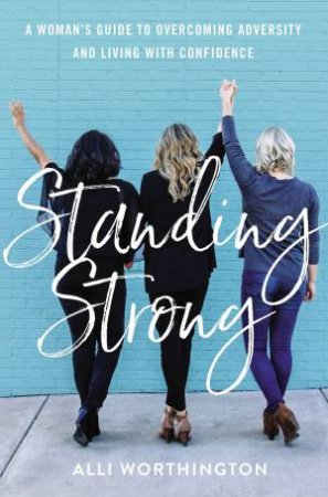 Standing Strong: A Woman's Guide To Overcoming Adversity And Living With Confidence by Alli Worthington