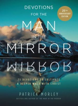 Devotions For The Man In The Mirror: 75 Readings To Cultivate A Deeper Walk With Christ by Patrick Morley