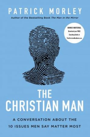 The Christian Man: A Conversation About The 10 Issues Men Say Matter Most by Patrick Morley