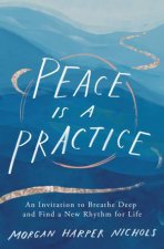 Peace is a Practice An Invitation to Breathe Deep and Find a New Rhythmfor Life