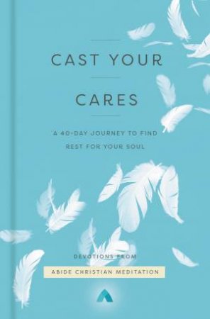 Cast Your Cares: A 40-Day Journey To Find Rest For Your Soul by Various