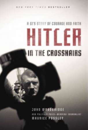 Hitler In The Crosshairs: A GI's Story Of Courage And Faith by Maurice Possley & John D. Woodbridge