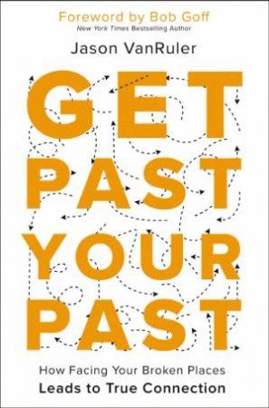 Get Past Your Past How Facing Your Broken Places Leads to True Connection by Jason VanRuler