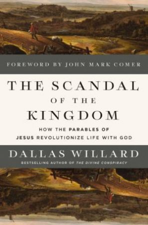 The Scandal of the Kingdom: How the Parables of Jesus Revolutionize Lifewith God by Dallas Willard