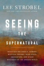 Seeing the Supernatural Investigating Angels Demons Mystical Dreams NearDeath Encounters and Other Mysteries of the Unseen World