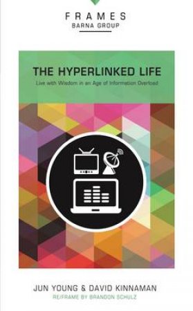 The Hyperlinked Life: Live with Wisdom in an Age of Information Overload by David Kinnaman