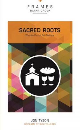 Sacred Roots: Why the Church Still Matters by Jon Tyson