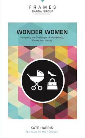 Wonder Women: Navigating the Challenges of Motherhood, Career, and Identity by Kate Harris