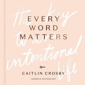 Every Word Matters: The Key To An Intentional Life by Caitlin Crosby