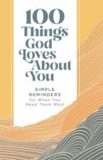 100 Things God Loves About You Simple Reminders for When You Need Them Most