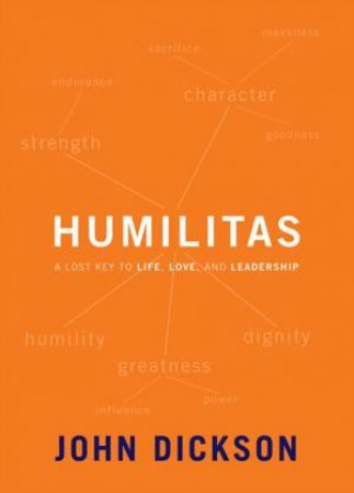 Humilitas: A Lost Key to Life, Love, and Leadership by John Dickson