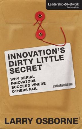 Innovation's Dirty Little Secret: Why Serial Innovators Succeed Where Others Fail by Larry Osborne