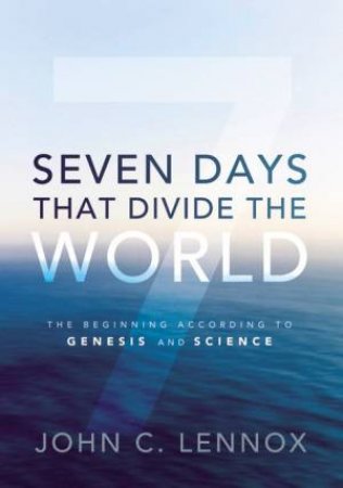 Seven Days That Divide The World: The Beginning According To Genesis AndScience by John C Lennox