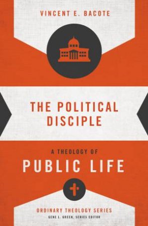 The Political Disciple: A Theology of Public Life by Vincent E. Bacote