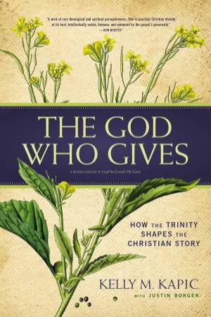 The God Who Gives: How The Trinity Shapes The Christian Story by Kelly M Kapic & Justin L Borger