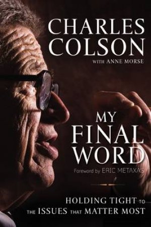 My Final Word: Holding Tight to the Issues that Matter Most by Charles Colson