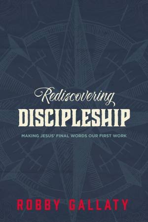 Rediscovering Discipleship: Making Jesus' Final Words Our First Work by Robby Gallaty