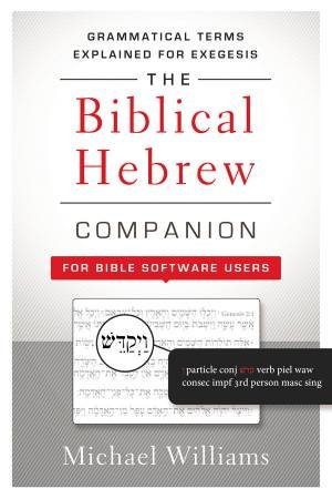 The Biblical Hebrew Companion for Bible Software Users: Grammatical Terms Explained for Exegesis by Michael Williams