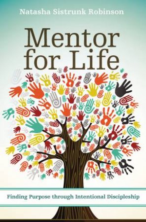 Mentor for Life: Finding Purpose through Intentional Discipleship by Natasha Sistrunk Robinson