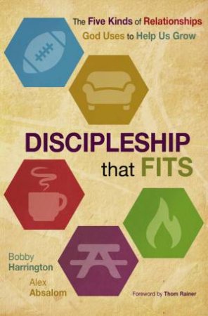 Discipleship That Fits: The Five Kinds of Relationships God Uses to HelpUs Grow by Alex Absalom & Bobby Harrington