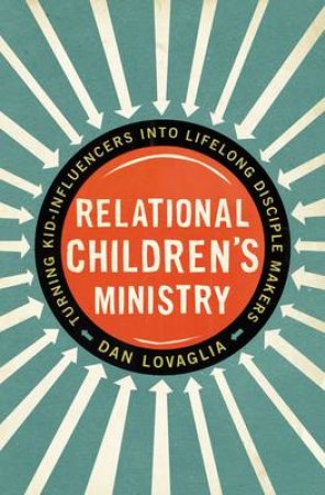 Relational Children's Ministry: Turning Kid-Influencers into LifelongDisciple Makers by Dan Lovaglia