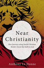 Near Christianity How Journeys Along JewishChristian Borders Saved My Faith In God