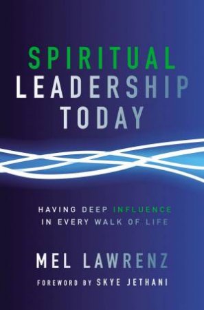 Spiritual Leadership Today: Having Deep Influence In Every Walk Of Life by Mel Lawrenz & Skye Jethani