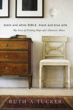 Black and White Bible, Black and Blue Wife: My Story of Finding Hopeafter Domestic Abuse by Ruth A. Tucker