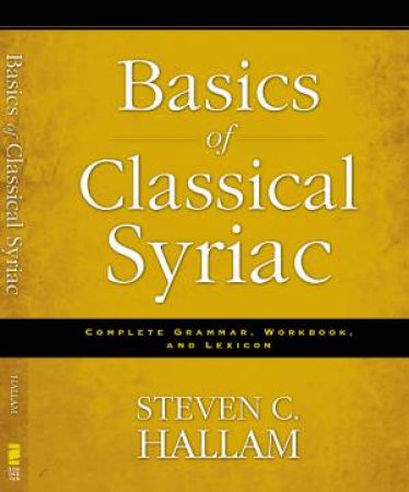 Basics of Classical Syriac: Complete Grammar, Workbook, and Lexicon by Steven C. Hallam