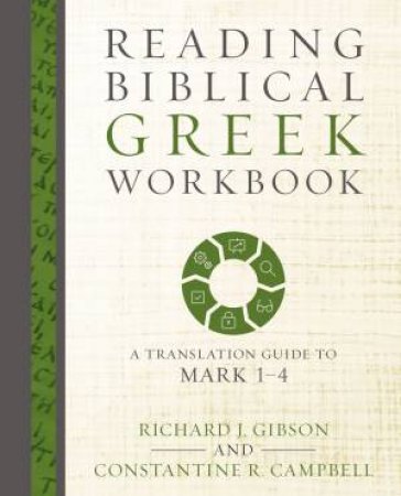 Reading Biblical Greek Workbook: A Translation Guide To Mark 1-4 by Richard J Gibson & Constantine R. Campbell