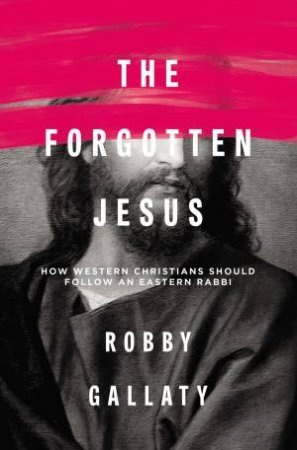 The Forgotten Jesus: How Western Christians Should Follow An Eastern Rabbi by Robert F Gallaty