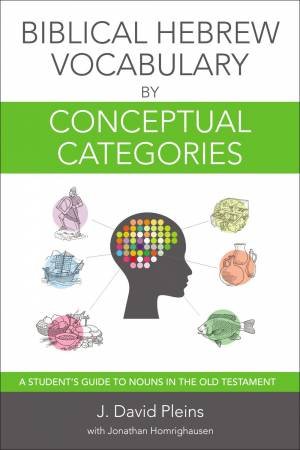 Biblical Hebrew Vocabulary By Conceptual Categories: A Student's Guide To Nouns In The Old Testament by Jonathan Homrighausen & J David Pleins