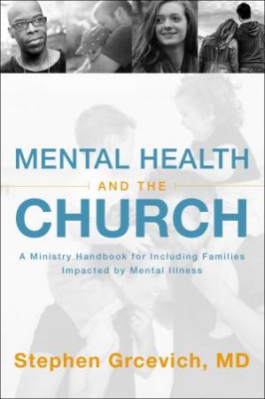 Mental Health And The Church: A Ministry Handbook For Including FamiliesImpacted By Mental Illness by Stephen Grcevich