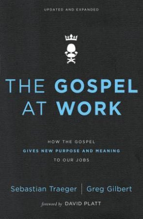 The Gospel At Work: How The Gospel Gives New Purpose And Meaning To Our Jobs by Sebastian Traeger