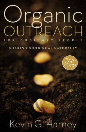 Organic Outreach For Ordinary People: Sharing Good News Naturally by Kevin G Harney