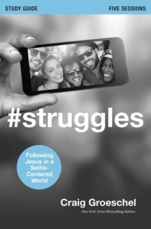 #Struggles Study Guide: Following Jesus in a Selfie-Centered World by Craig Groeschel