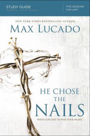 He Chose The Nails Study Guide: What God Did To Win Your Heart by Max Lucado