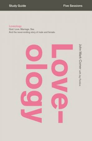 Loveology Study Guide: God. Love. Marriage. Sex. And the Never-Ending Story of Male and Female by John Mark Comer