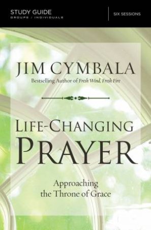 Life-Changing Prayer Study Guide: Approaching The Throne Of Grace by Jim Cymbala